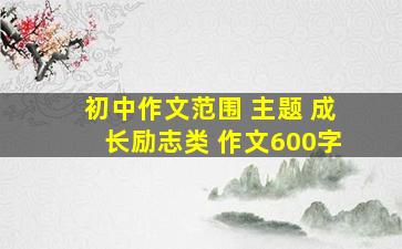 初中作文范围 主题 成长励志类 作文600字